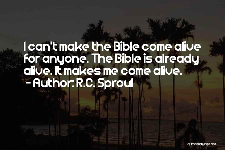 R.C. Sproul Quotes: I Can't Make The Bible Come Alive For Anyone. The Bible Is Already Alive. It Makes Me Come Alive.