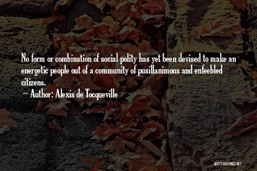 Alexis De Tocqueville Quotes: No Form Or Combination Of Social Polity Has Yet Been Devised To Make An Energetic People Out Of A Community