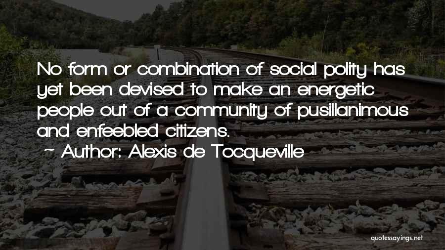 Alexis De Tocqueville Quotes: No Form Or Combination Of Social Polity Has Yet Been Devised To Make An Energetic People Out Of A Community