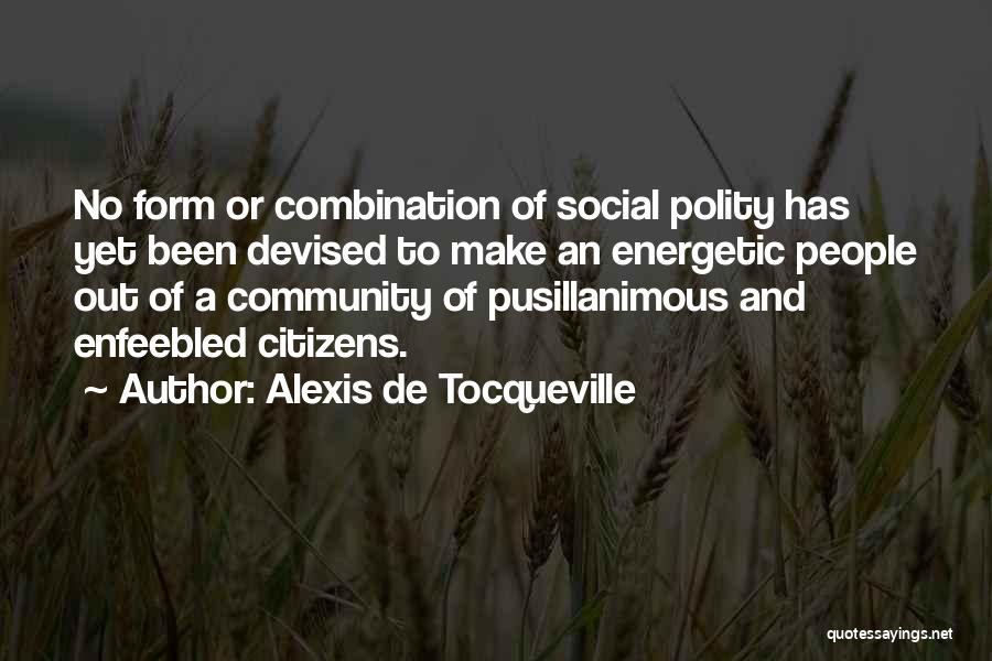 Alexis De Tocqueville Quotes: No Form Or Combination Of Social Polity Has Yet Been Devised To Make An Energetic People Out Of A Community