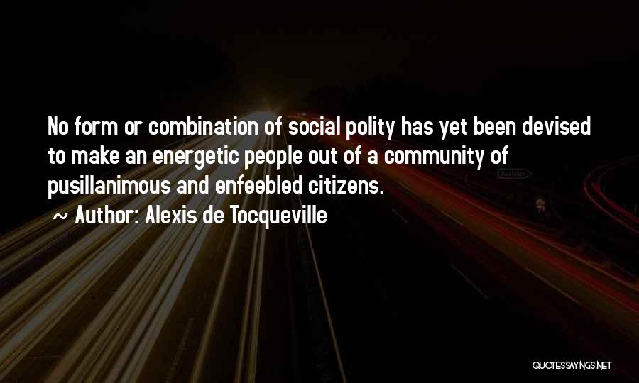 Alexis De Tocqueville Quotes: No Form Or Combination Of Social Polity Has Yet Been Devised To Make An Energetic People Out Of A Community