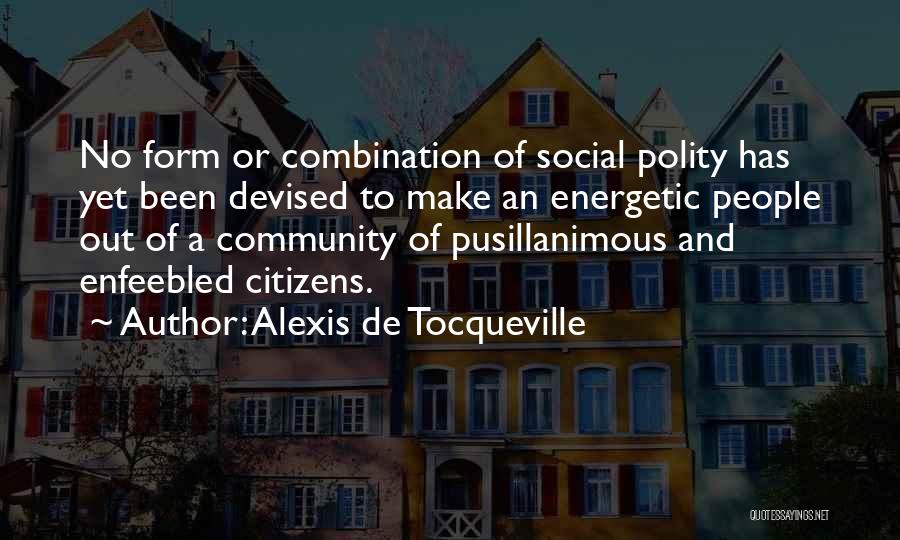 Alexis De Tocqueville Quotes: No Form Or Combination Of Social Polity Has Yet Been Devised To Make An Energetic People Out Of A Community