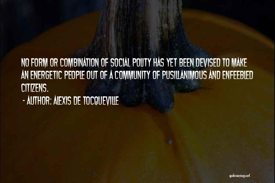 Alexis De Tocqueville Quotes: No Form Or Combination Of Social Polity Has Yet Been Devised To Make An Energetic People Out Of A Community