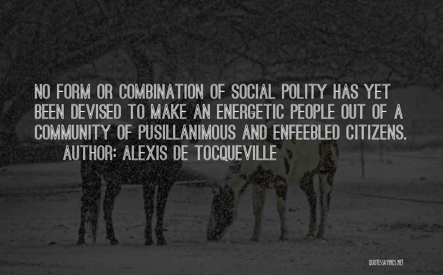Alexis De Tocqueville Quotes: No Form Or Combination Of Social Polity Has Yet Been Devised To Make An Energetic People Out Of A Community