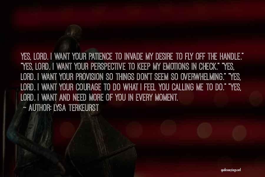 Lysa TerKeurst Quotes: Yes, Lord. I Want Your Patience To Invade My Desire To Fly Off The Handle. Yes, Lord. I Want Your