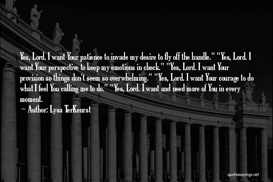 Lysa TerKeurst Quotes: Yes, Lord. I Want Your Patience To Invade My Desire To Fly Off The Handle. Yes, Lord. I Want Your