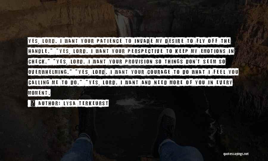 Lysa TerKeurst Quotes: Yes, Lord. I Want Your Patience To Invade My Desire To Fly Off The Handle. Yes, Lord. I Want Your