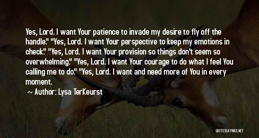 Lysa TerKeurst Quotes: Yes, Lord. I Want Your Patience To Invade My Desire To Fly Off The Handle. Yes, Lord. I Want Your