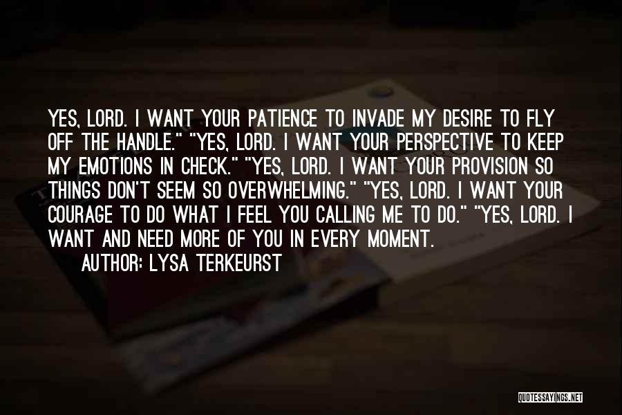 Lysa TerKeurst Quotes: Yes, Lord. I Want Your Patience To Invade My Desire To Fly Off The Handle. Yes, Lord. I Want Your