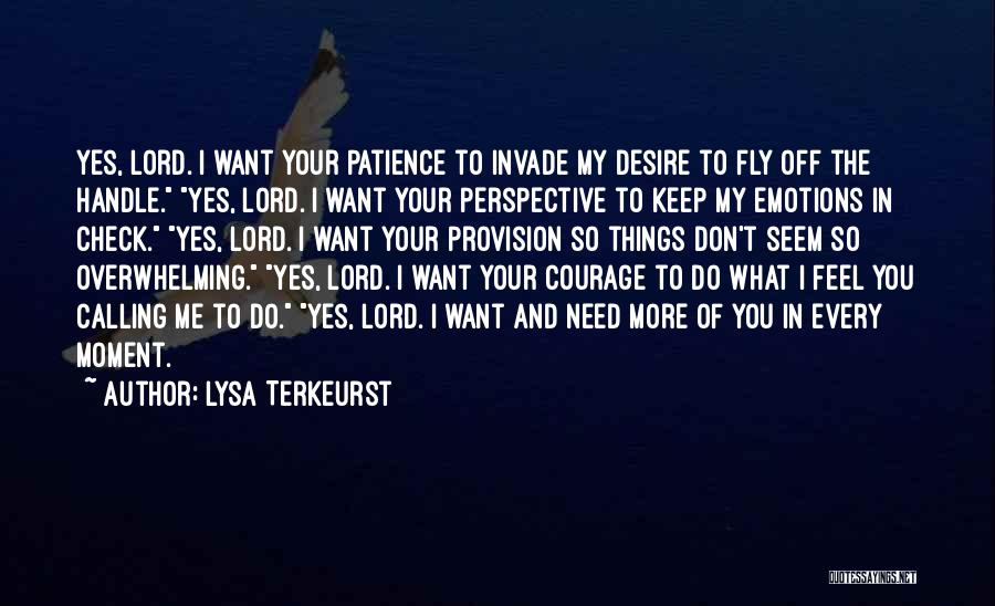 Lysa TerKeurst Quotes: Yes, Lord. I Want Your Patience To Invade My Desire To Fly Off The Handle. Yes, Lord. I Want Your