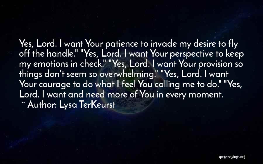 Lysa TerKeurst Quotes: Yes, Lord. I Want Your Patience To Invade My Desire To Fly Off The Handle. Yes, Lord. I Want Your