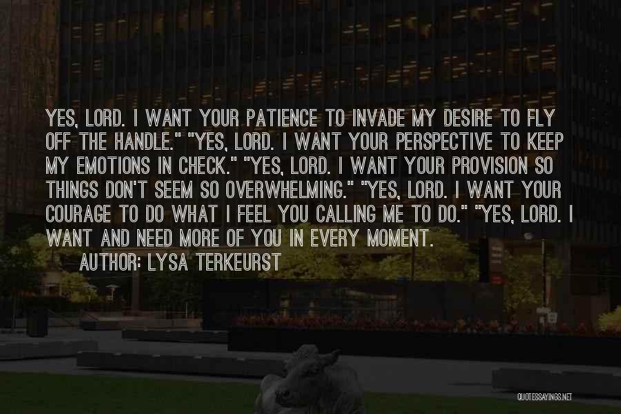 Lysa TerKeurst Quotes: Yes, Lord. I Want Your Patience To Invade My Desire To Fly Off The Handle. Yes, Lord. I Want Your