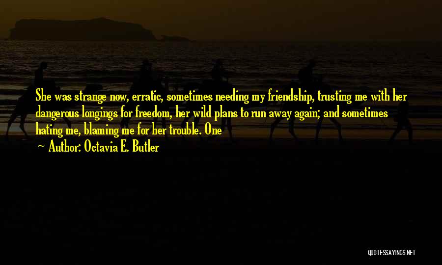 Octavia E. Butler Quotes: She Was Strange Now, Erratic, Sometimes Needing My Friendship, Trusting Me With Her Dangerous Longings For Freedom, Her Wild Plans