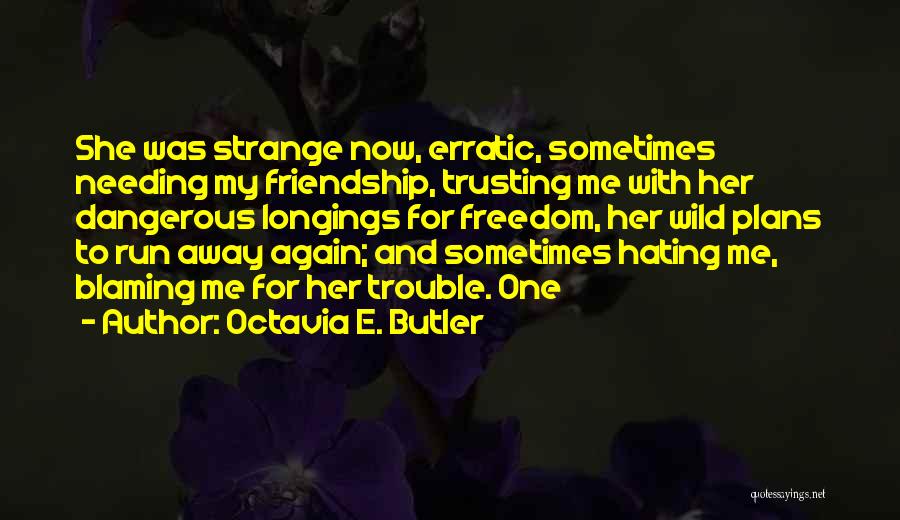 Octavia E. Butler Quotes: She Was Strange Now, Erratic, Sometimes Needing My Friendship, Trusting Me With Her Dangerous Longings For Freedom, Her Wild Plans