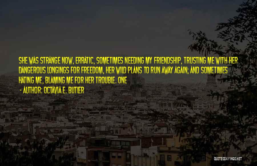 Octavia E. Butler Quotes: She Was Strange Now, Erratic, Sometimes Needing My Friendship, Trusting Me With Her Dangerous Longings For Freedom, Her Wild Plans