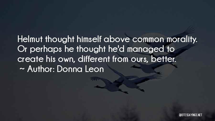 Donna Leon Quotes: Helmut Thought Himself Above Common Morality. Or Perhaps He Thought He'd Managed To Create His Own, Different From Ours, Better.