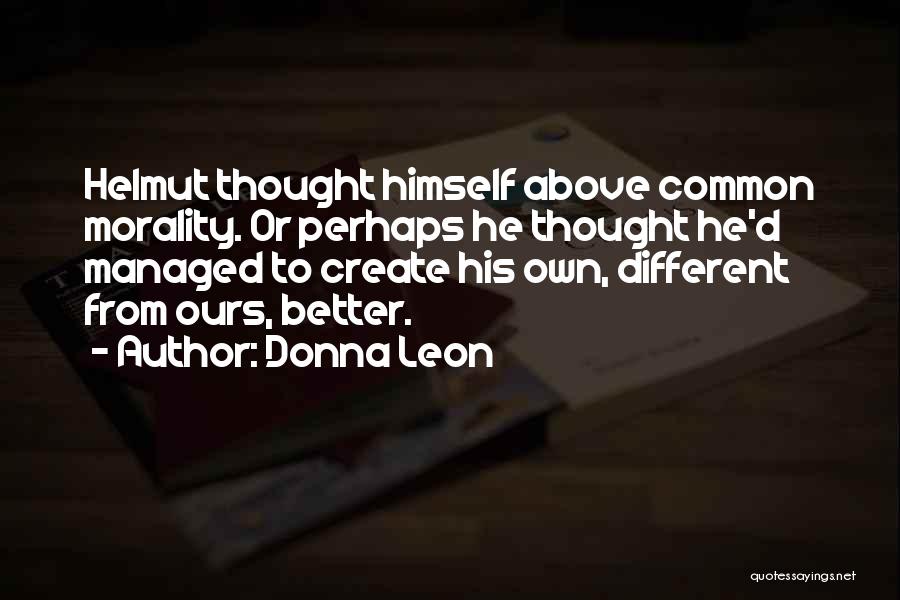 Donna Leon Quotes: Helmut Thought Himself Above Common Morality. Or Perhaps He Thought He'd Managed To Create His Own, Different From Ours, Better.