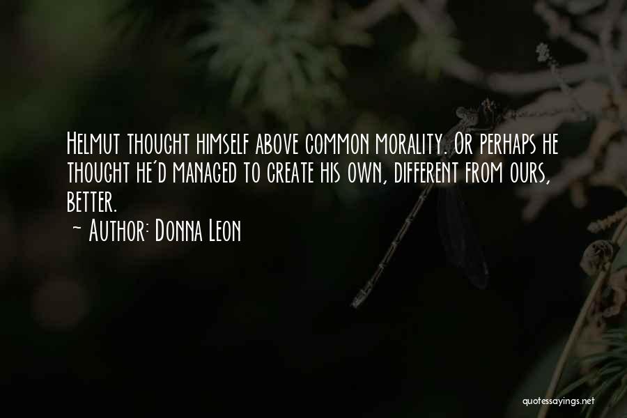 Donna Leon Quotes: Helmut Thought Himself Above Common Morality. Or Perhaps He Thought He'd Managed To Create His Own, Different From Ours, Better.
