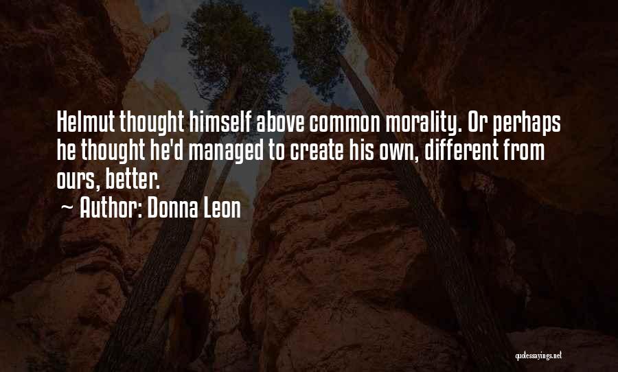 Donna Leon Quotes: Helmut Thought Himself Above Common Morality. Or Perhaps He Thought He'd Managed To Create His Own, Different From Ours, Better.