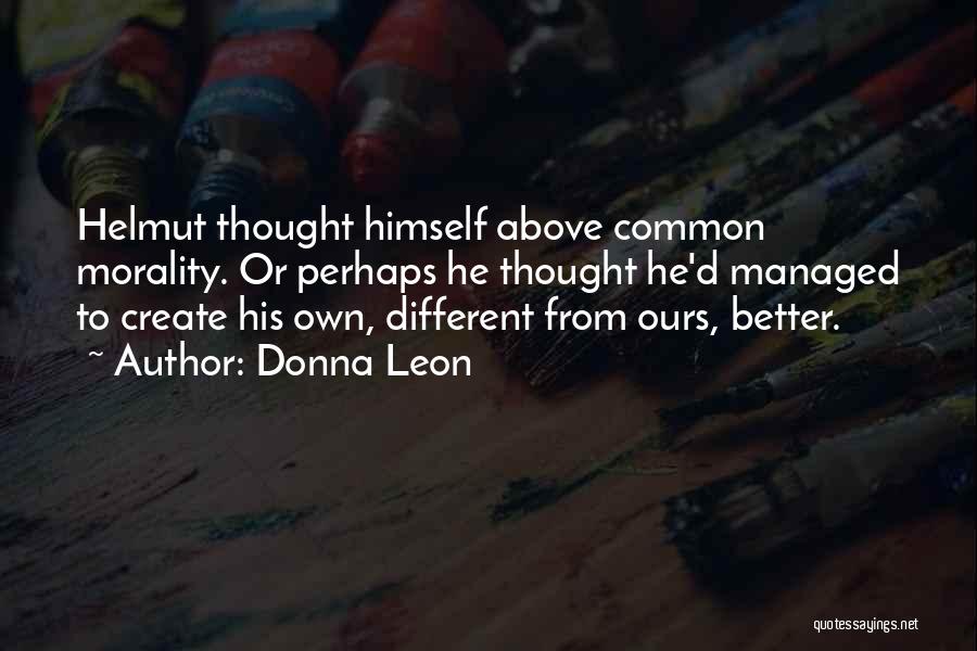 Donna Leon Quotes: Helmut Thought Himself Above Common Morality. Or Perhaps He Thought He'd Managed To Create His Own, Different From Ours, Better.