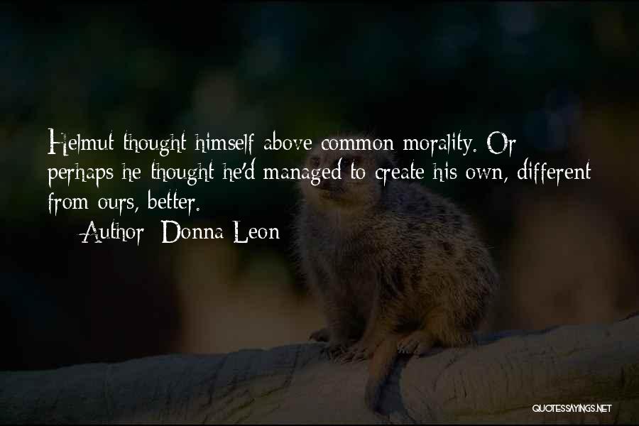 Donna Leon Quotes: Helmut Thought Himself Above Common Morality. Or Perhaps He Thought He'd Managed To Create His Own, Different From Ours, Better.