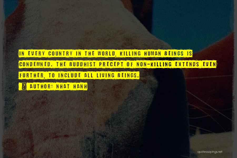 Nhat Hanh Quotes: In Every Country In The World, Killing Human Beings Is Condemned. The Buddhist Precept Of Non-killing Extends Even Further, To