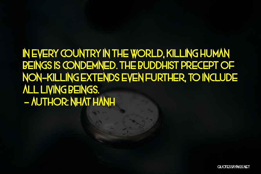 Nhat Hanh Quotes: In Every Country In The World, Killing Human Beings Is Condemned. The Buddhist Precept Of Non-killing Extends Even Further, To
