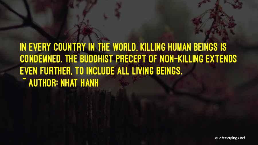 Nhat Hanh Quotes: In Every Country In The World, Killing Human Beings Is Condemned. The Buddhist Precept Of Non-killing Extends Even Further, To