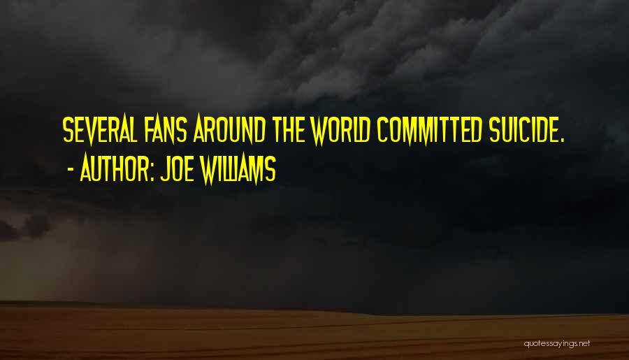 Joe Williams Quotes: Several Fans Around The World Committed Suicide.