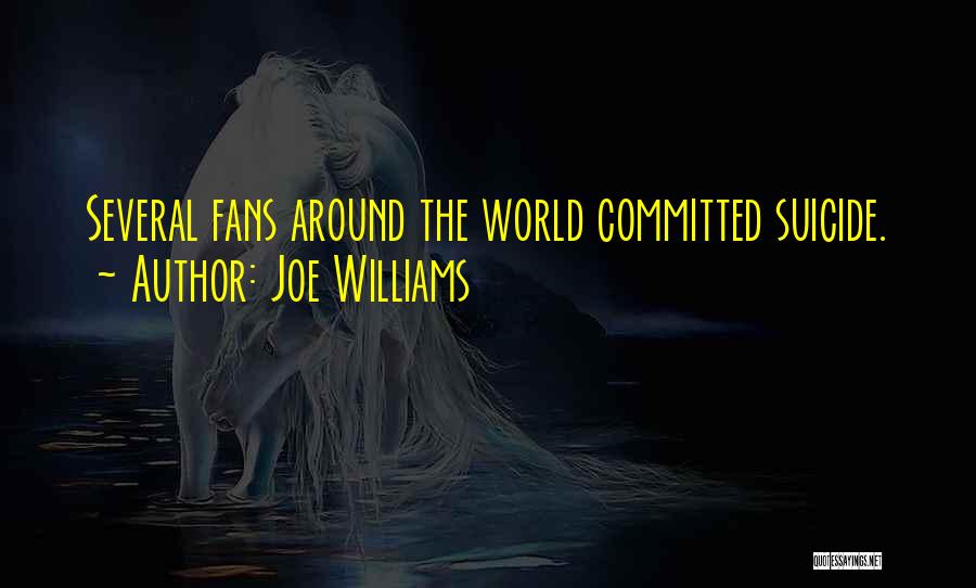 Joe Williams Quotes: Several Fans Around The World Committed Suicide.