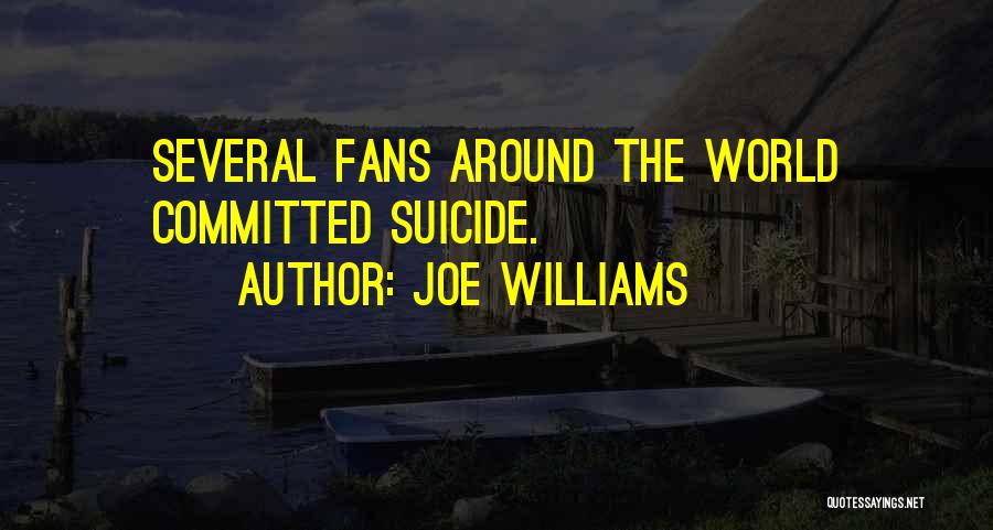 Joe Williams Quotes: Several Fans Around The World Committed Suicide.