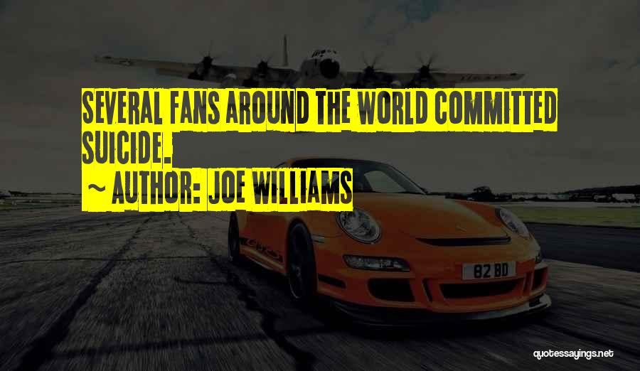 Joe Williams Quotes: Several Fans Around The World Committed Suicide.