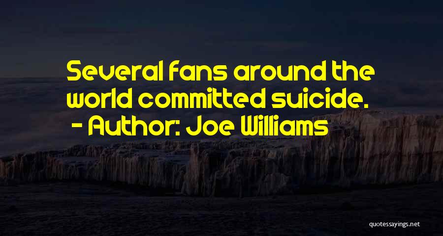 Joe Williams Quotes: Several Fans Around The World Committed Suicide.