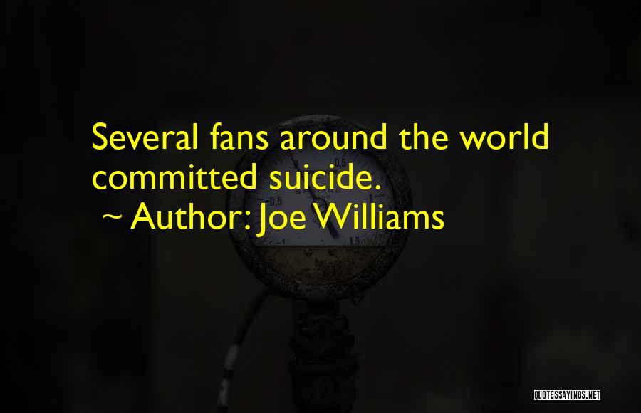 Joe Williams Quotes: Several Fans Around The World Committed Suicide.