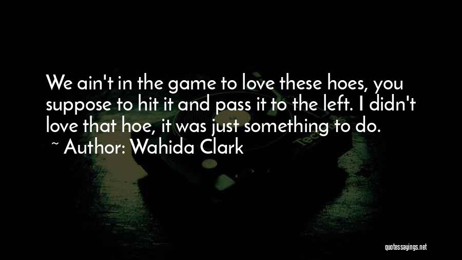 Wahida Clark Quotes: We Ain't In The Game To Love These Hoes, You Suppose To Hit It And Pass It To The Left.
