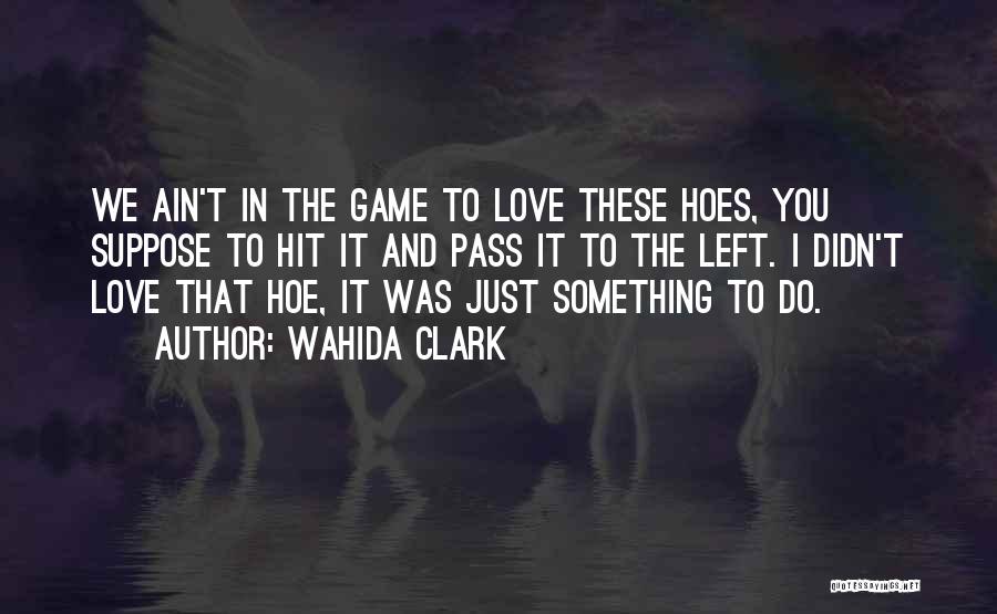 Wahida Clark Quotes: We Ain't In The Game To Love These Hoes, You Suppose To Hit It And Pass It To The Left.