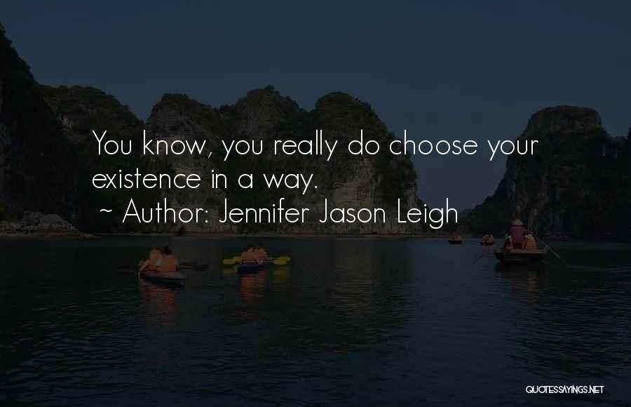 Jennifer Jason Leigh Quotes: You Know, You Really Do Choose Your Existence In A Way.