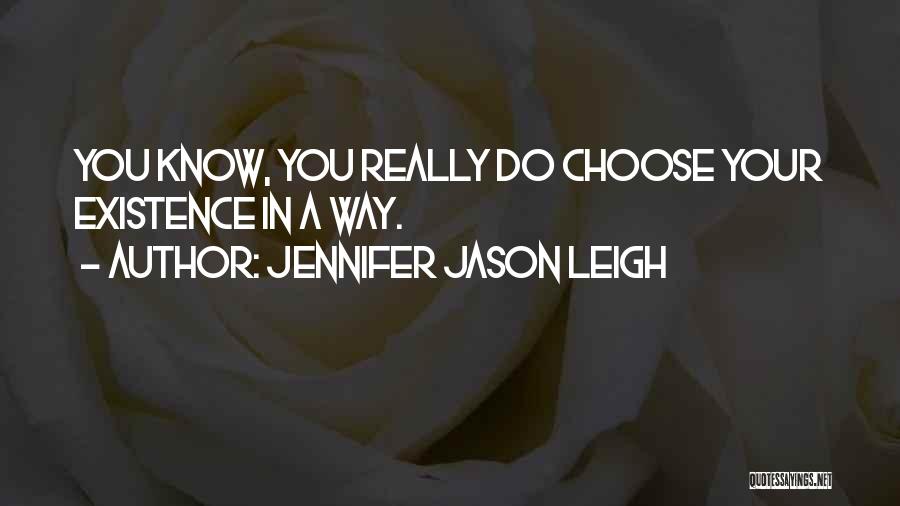 Jennifer Jason Leigh Quotes: You Know, You Really Do Choose Your Existence In A Way.