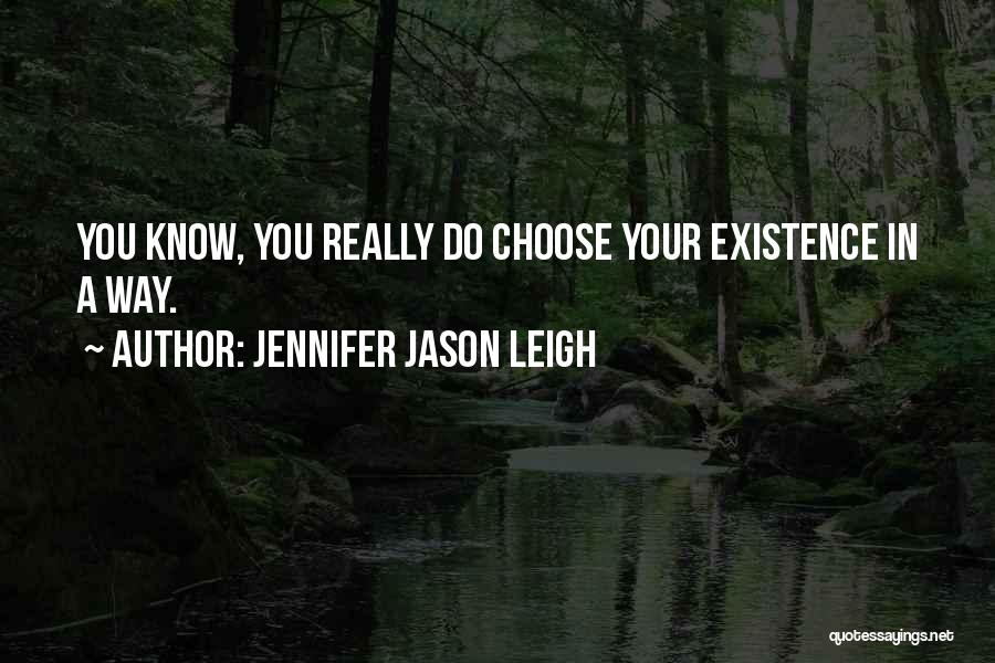 Jennifer Jason Leigh Quotes: You Know, You Really Do Choose Your Existence In A Way.