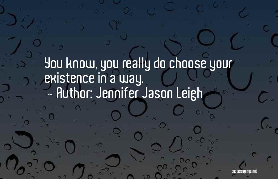 Jennifer Jason Leigh Quotes: You Know, You Really Do Choose Your Existence In A Way.