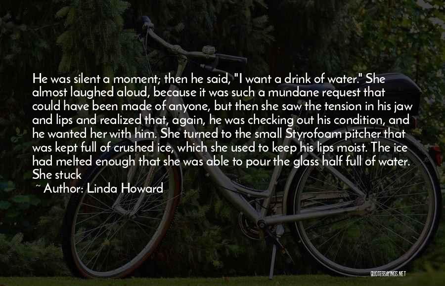 Linda Howard Quotes: He Was Silent A Moment; Then He Said, I Want A Drink Of Water. She Almost Laughed Aloud, Because It