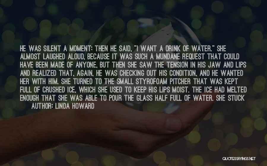 Linda Howard Quotes: He Was Silent A Moment; Then He Said, I Want A Drink Of Water. She Almost Laughed Aloud, Because It