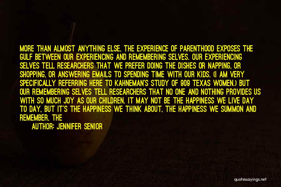 Jennifer Senior Quotes: More Than Almost Anything Else, The Experience Of Parenthood Exposes The Gulf Between Our Experiencing And Remembering Selves. Our Experiencing