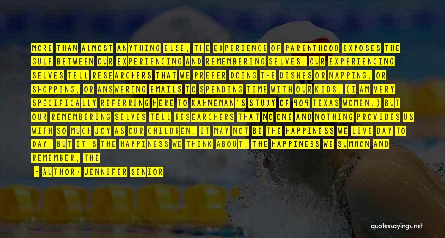 Jennifer Senior Quotes: More Than Almost Anything Else, The Experience Of Parenthood Exposes The Gulf Between Our Experiencing And Remembering Selves. Our Experiencing