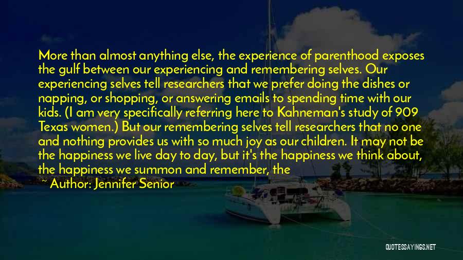 Jennifer Senior Quotes: More Than Almost Anything Else, The Experience Of Parenthood Exposes The Gulf Between Our Experiencing And Remembering Selves. Our Experiencing