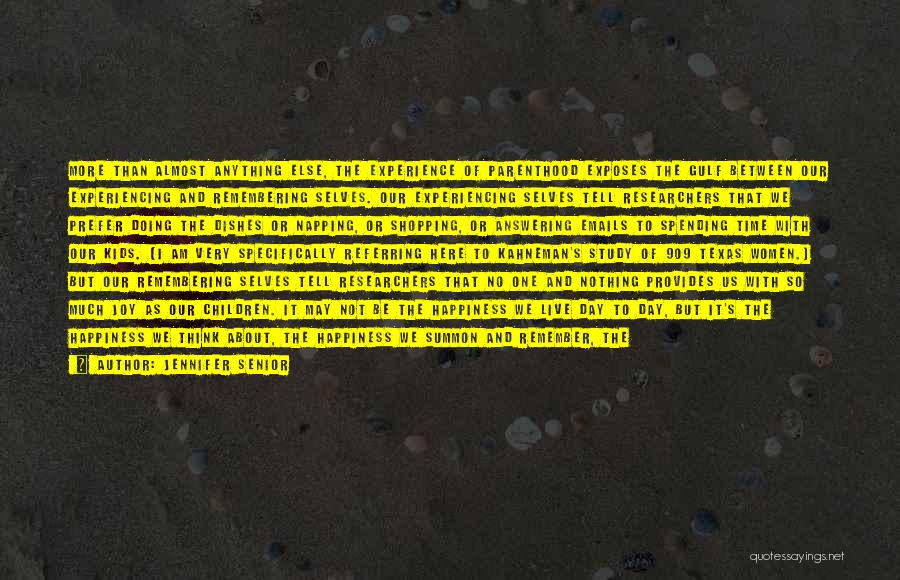 Jennifer Senior Quotes: More Than Almost Anything Else, The Experience Of Parenthood Exposes The Gulf Between Our Experiencing And Remembering Selves. Our Experiencing