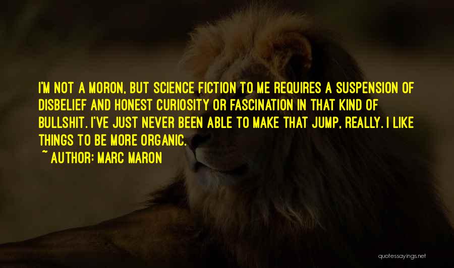 Marc Maron Quotes: I'm Not A Moron, But Science Fiction To Me Requires A Suspension Of Disbelief And Honest Curiosity Or Fascination In