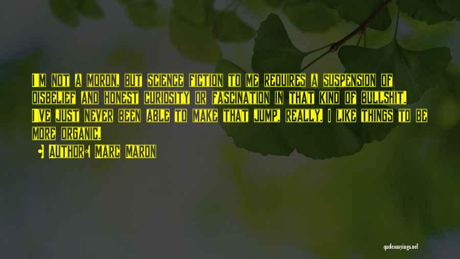 Marc Maron Quotes: I'm Not A Moron, But Science Fiction To Me Requires A Suspension Of Disbelief And Honest Curiosity Or Fascination In