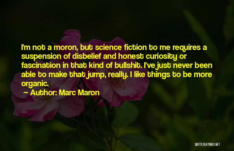 Marc Maron Quotes: I'm Not A Moron, But Science Fiction To Me Requires A Suspension Of Disbelief And Honest Curiosity Or Fascination In