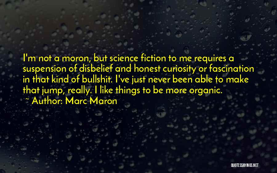 Marc Maron Quotes: I'm Not A Moron, But Science Fiction To Me Requires A Suspension Of Disbelief And Honest Curiosity Or Fascination In